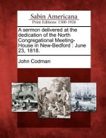 A Sermon Delivered at the Dedication of the North Congregational Meeting-House in New-Bedford: June 23, 1818.