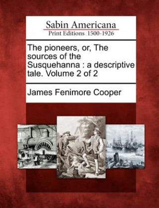 The Pioneers, Or, the Sources of the Susquehanna: A Descriptive Tale. Volume 2 of 2