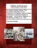 An Oration Spoken Before the Connecticut Society, for the Promotion of Freedom and the Relief of Persons Unlawfully Holden in Bondage: Convened in Har