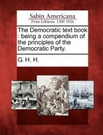 The Democratic Text Book: Being a Compendium of the Principles of the Democratic Party.