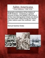Biography and History of the Indians of North America: Comprising a General Account of Them and Details in the Lives of All the Most Distinguished Chi