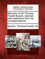 Memoirs of Sir Thomas Fowell Buxton, Baronet: With Selections from His Correspondence.