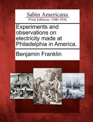 Experiments and Observations on Electricity Made at Philadelphia in America.