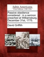 Passive Obedience Considered: In a Sermon Preached at Williamsburg, December 31st, 1775.
