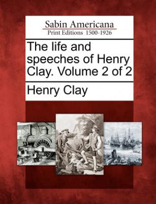 The Life and Speeches of Henry Clay. Volume 2 of 2