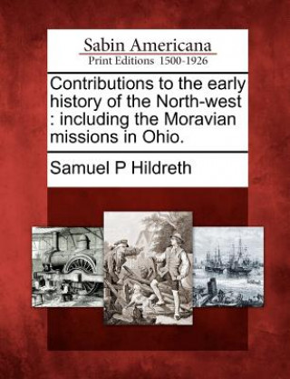 Contributions to the Early History of the North-West: Including the Moravian Missions in Ohio.