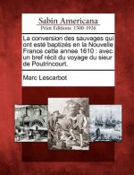 La Conversion Des Sauvages Qui Ont Este Baptizes En La Nouvelle France Cette Annee 1610: Avec Un Bref Recit Du Voyage Du Sieur de Poutrincourt.