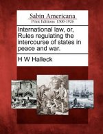 International Law, Or, Rules Regulating the Intercourse of States in Peace and War.