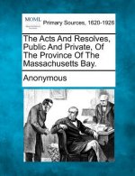 The Acts and Resolves, Public and Private, of the Province of the Massachusetts Bay.