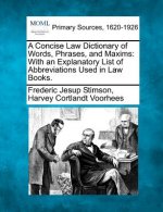 A Concise Law Dictionary of Words, Phrases, and Maxims: With an Explanatory List of Abbreviations Used in Law Books.