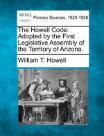 The Howell Code: Adopted by the First Legislative Assembly of the Territory of Arizona.