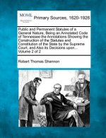 Public and Permanent Statutes of a General Nature, Being an Annotated Code of Tennessee the Annotations Showing the Construction of the Statutes and C