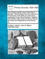 The Charter and By-Laws of the City of Meriden. with Extracts from the Public and Private Acts of the State of Connecticut, Applicable to the City of