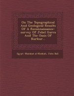 On the Topographical and Geological Results of a Reconnaissance-Survey of Jebel Garra and the Oasis of Kurkur...