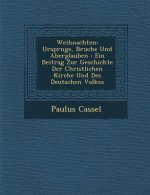 Weihnachten: Urspr Nge, Brauche Und Aberglauben: Ein Beitrag Zur Geschichte Der Christlichen Kirche Und Des Deutschen Volkes