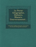 La Perse: Geographie, Histoire, Moeurs, Gouvernement...
