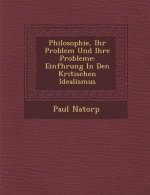 Philosophie, Ihr Problem Und Ihre Probleme: Einf Hrung in Den Kritischen Idealismus