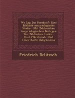 Wo Lag Das Paradies?: Eine Biblisch-Assyriologische Studie: Mit Zahlreichen Assyriologischen Beitr Gen Zur Biblischen L Nder- Und V Lkerkund