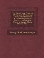 The Origin and Progress of the Art of Writing: A Connected Narrative of the Development of the Art, Its Primeval Phases in Egypt, China, Mexico, Etc..
