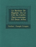 Le Barbier de Bagdad, Ou Le Fils Du Calife: Op Ra-Comique En Deux Actes