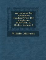 Verzeichniss Der Arabischen Handscrfiften Der K Niglichen Bibliothek Zu Berlin, Volume 8