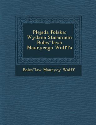 Plejada Polska: Wydana Staraniem Boles Lawa Maurycego Wolffa