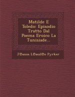 Matilde E Toledo: Episodio Tratto Dal Poema Eroico La Tunisiade...
