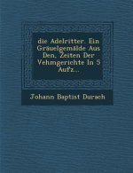Die Adelritter. Ein Grauelgemalde Aus Den, Zeiten Der Vehmgerichte in 5 Aufz
