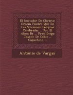 El Imitador De Christo: Oraci�n F�nebre Que En Las Solemnes Exequias Celebradas ... Por El Alma De ... Fray Diego Joseph De Cadi