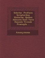 Selectae Profanis Scriptoribus Historiae, Quibus Admixta Sunt Varia Honeste Vivendi Praecepta ...