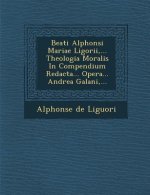 Beati Alphonsi Mariae Ligorii, ... Theologia Moralis in Compendium Redacta... Opera... Andrea Galani, ...