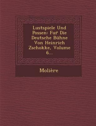 Lustspiele Und Possen: Fur Die Deutsche Buhne Von Heinrich Zschokke, Volume 6...