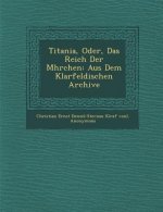 Titania, Oder, Das Reich Der M Hrchen: Aus Dem Klarfeldischen Archive