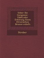 Ueber Die Gorgonen-Fabel, Oder Erkl Rung Eines Etrurischen Bronce-Reliefs