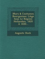 Murs & Coutumes Bourgeoises: Liege Sous Le Regime Hollandais, 1820 a 1830...