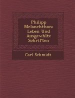 Philipp Melanchthon: Leben Und Ausgew�hlte Schriften