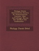 Philippi D Ttelii Demonstratio Sincera de Alchimistarum Vanitate, Oder Aufrichtiger Beweis Der Eitelkeit Der Goldmacher ...