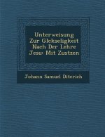 Unterweisung Zur Gl Ckseligkeit Nach Der Lehre Jesu: Mit Zus Tzen