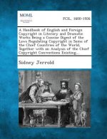 A Handbook of English and Foreign Copyright in Literary and Dramatic Works Being a Concise Digest of the Laws Regulating Copyright in Some of the Chie