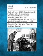 Code of Iowa 1962 Containing All Statutes of a General and Permanent Nature to and Including the Acts of a Permanent Nature of the Fifty-Ninth General