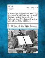 A Municipal Register of the City of Concord, Containing the City Charter and Ordinances, the Rules of the City Council, and a List of the City Offic
