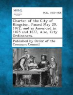 Charter of the City of Kingston, Passed May 29, 1872, and as Amended in 1875 and 1877, Also, City Ordinances.