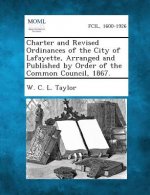 Charter and Revised Ordinances of the City of Lafayette, Arranged and Published by Order of the Common Council, 1867.