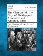 The Charter of the City of Bridgeport, Amended and Adopted, 1855.