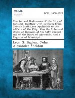 Charter and Ordinances of the City of Rutland, Together with Extracts from Certain State Laws Applicable to the Affairs of the City. Also the Rules an