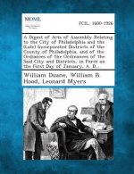 A Digest of Acts of Assembly Relating to the City of Philadelphia and the (Late) Incorporated Districts of the County of Philadelphia, and of the or