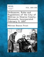 Ordinances, Rules and Regulations of the City of Melrose in Stearns County, Minnesota. Incorporated February 9, 1897.