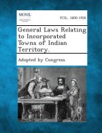 General Laws Relating to Incorporated Towns of Indian Territory.