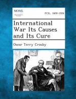International War Its Causes and Its Cure