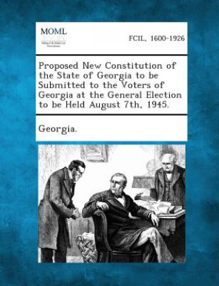 Proposed New Constitution of the State of Georgia to Be Submitted to the Voters of Georgia at the General Election to Be Held August 7th, 1945.